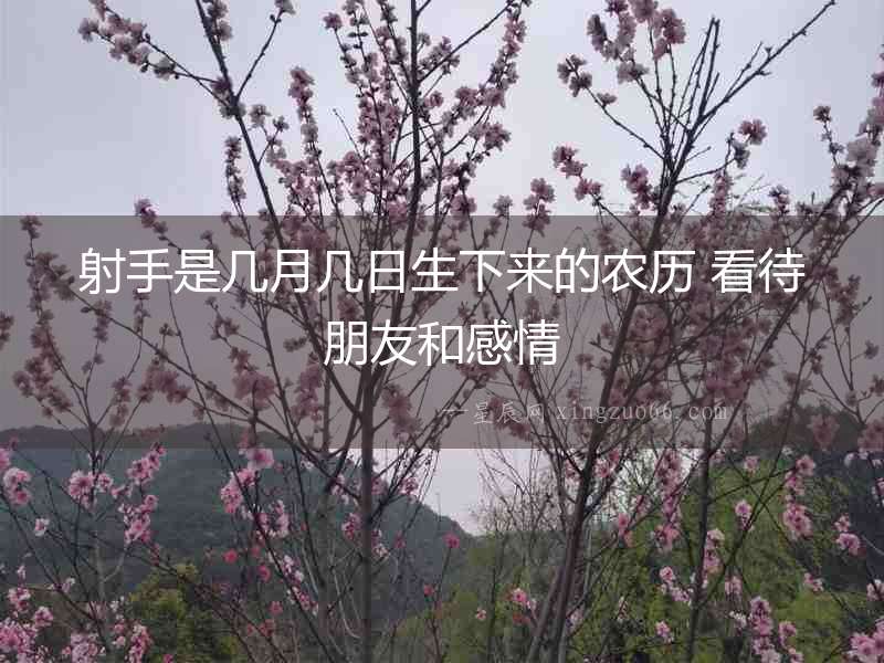 射手是幾月幾日生下來(lái)的農(nóng)歷 看待朋友和感情