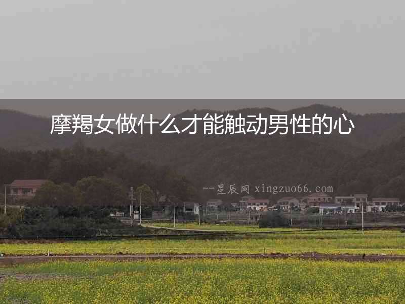 摩羯女做什么才能觸動男性的心
