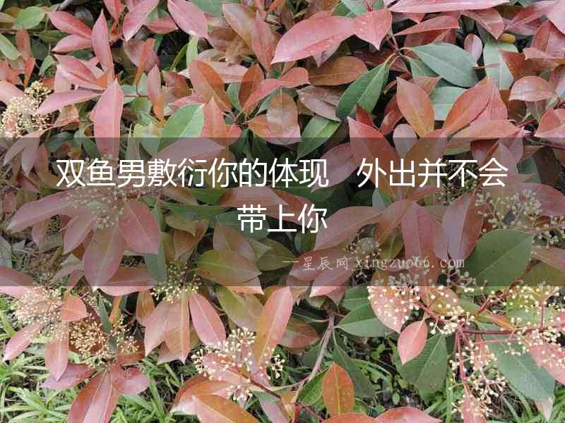 雙魚男敷衍你的體現   外出并不會帶上你