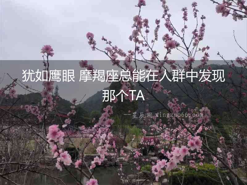 猶如鷹眼 摩羯座總能在人群中發(fā)現(xiàn)那個TA
