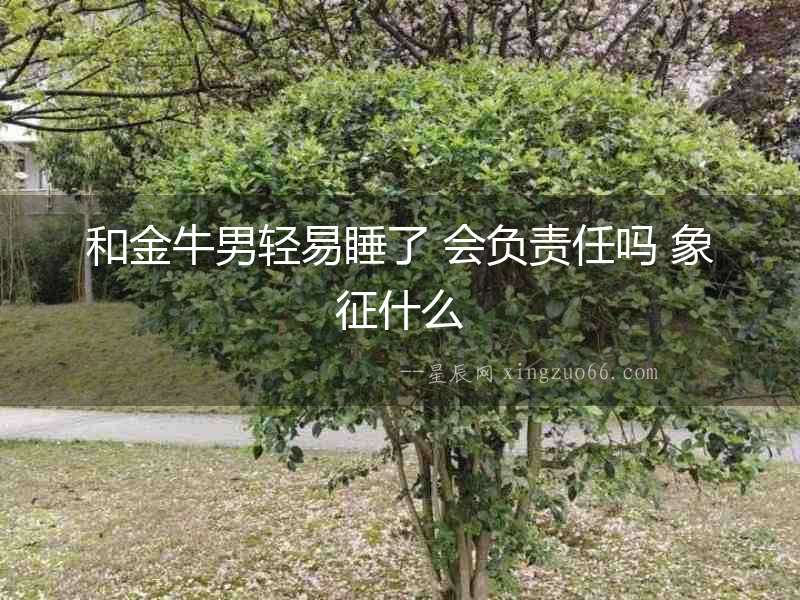和金牛男輕易睡了 會負責任嗎 象征什么