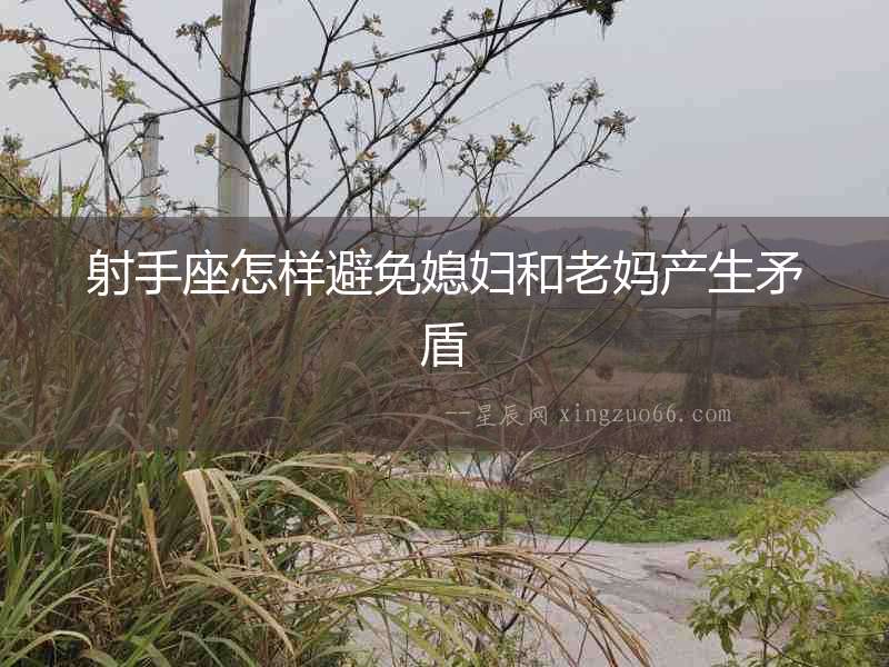 射手座怎樣避免媳婦和老媽產(chǎn)生矛盾