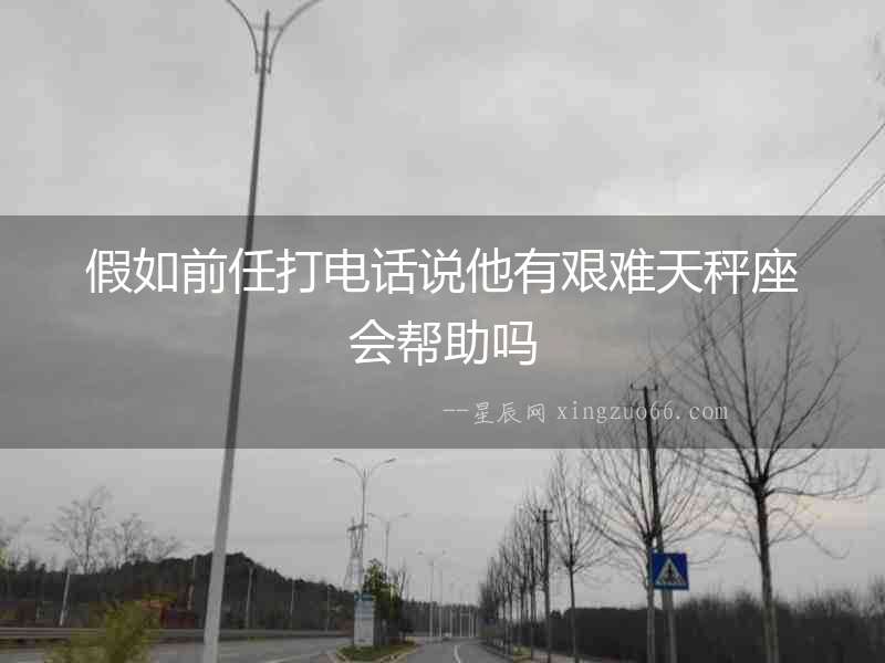 假如前任打電話說他有艱難天秤座會幫助嗎