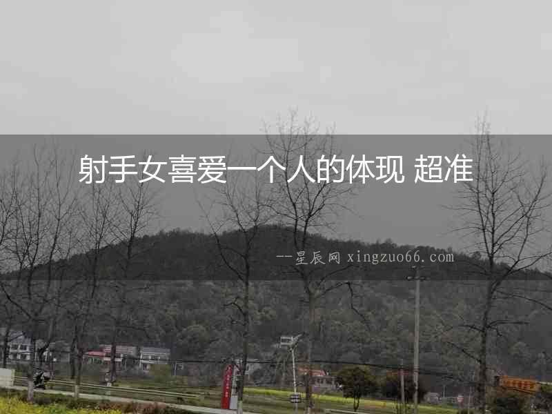 射手女喜愛一個人的體現(xiàn) 超準