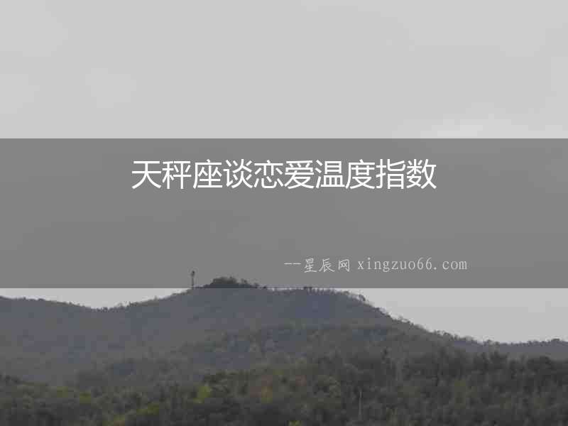 天秤座談戀愛溫度指數