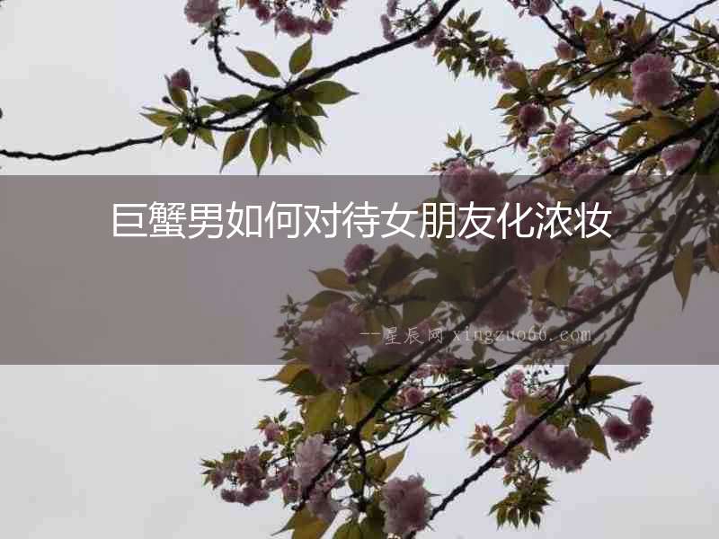 巨蟹男如何對待女朋友化濃妝