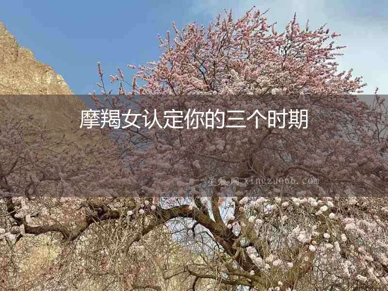 摩羯女認定你的三個時期