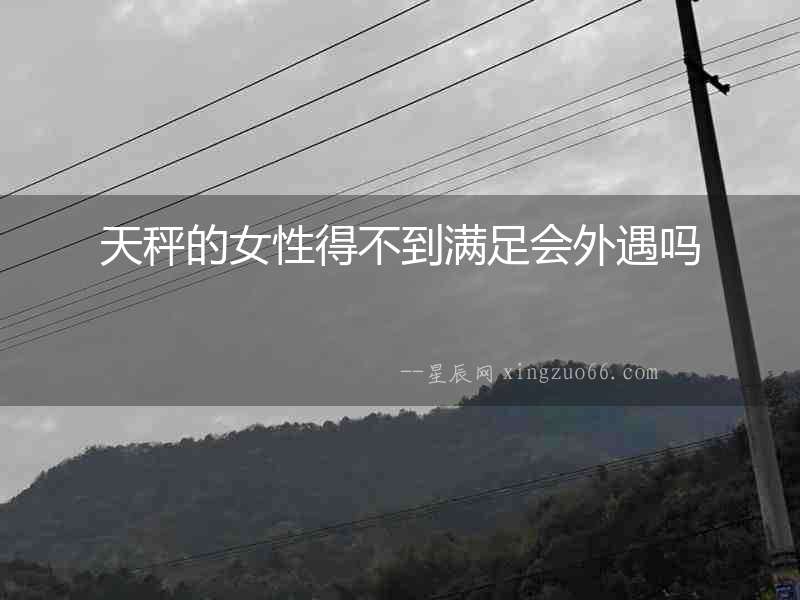 天秤的女性得不到滿足會外遇嗎