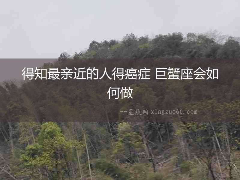 得知最親近的人得癌癥 巨蟹座會如何做