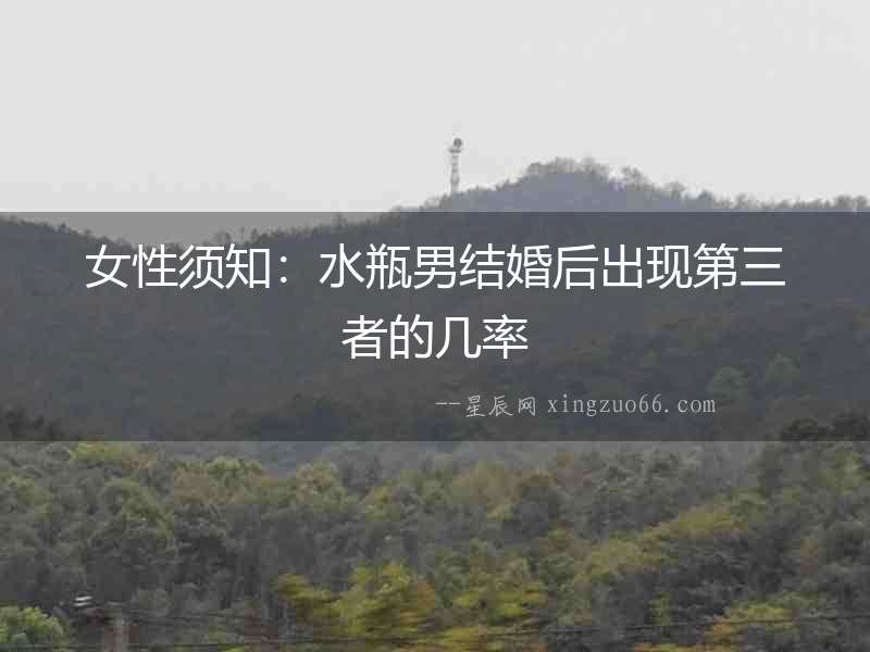 女性須知：水瓶男結婚后出現第三者的幾率