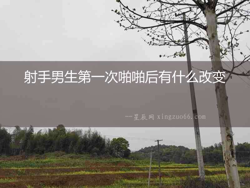 射手男生第一次啪啪后有什么改變