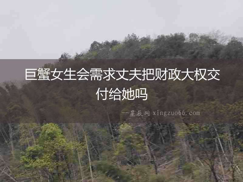 巨蟹女生會需求丈夫把財政大權交付給她嗎