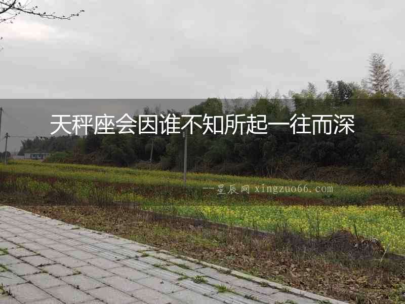 天秤座會因誰不知所起一往而深