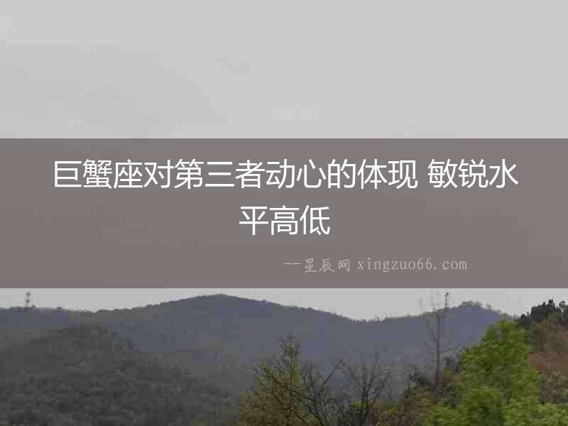 巨蟹座對第三者動心的體現 敏銳水平高低