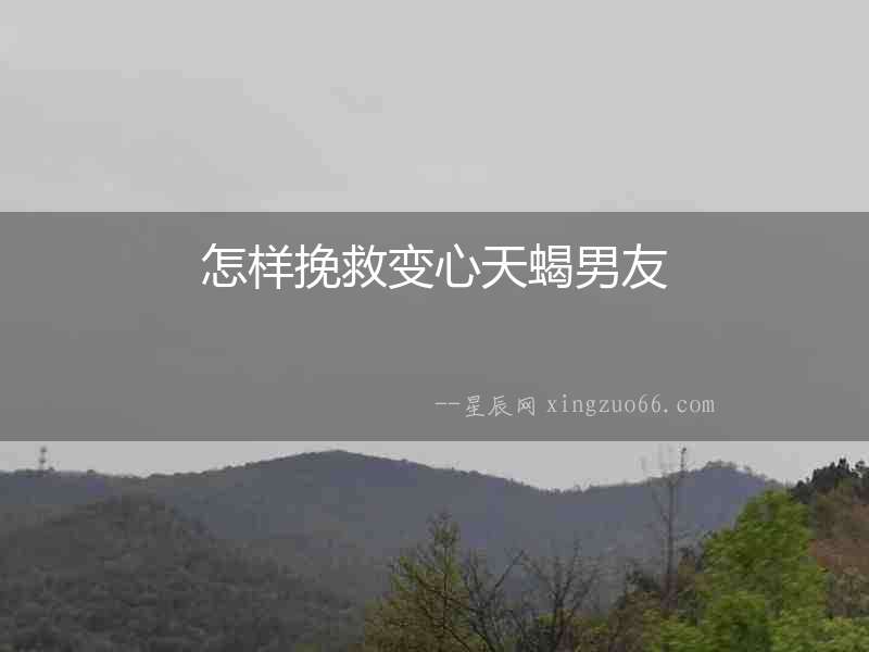 怎樣挽救變心天蝎男友