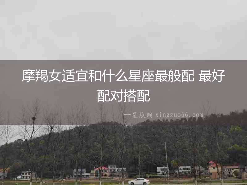 摩羯女適宜和什么星座最般配 最好配對搭配