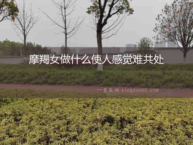 摩羯女做什么使人感覺(jué)難共處