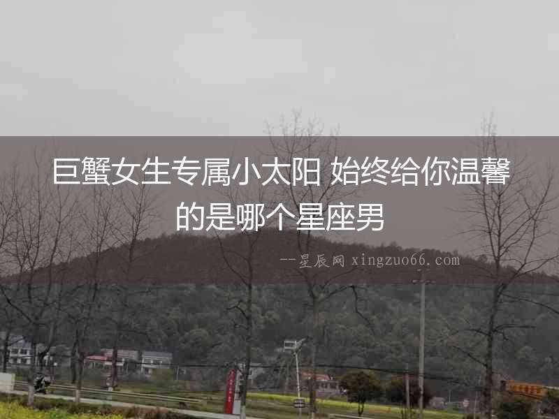 巨蟹女生專屬小太陽 始終給你溫馨的是哪個星座男