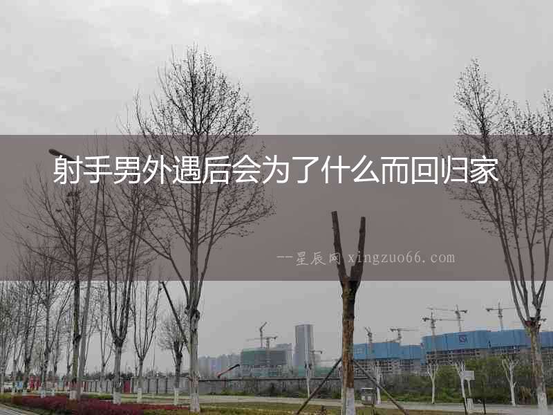 射手男外遇后會(huì)為了什么而回歸家
