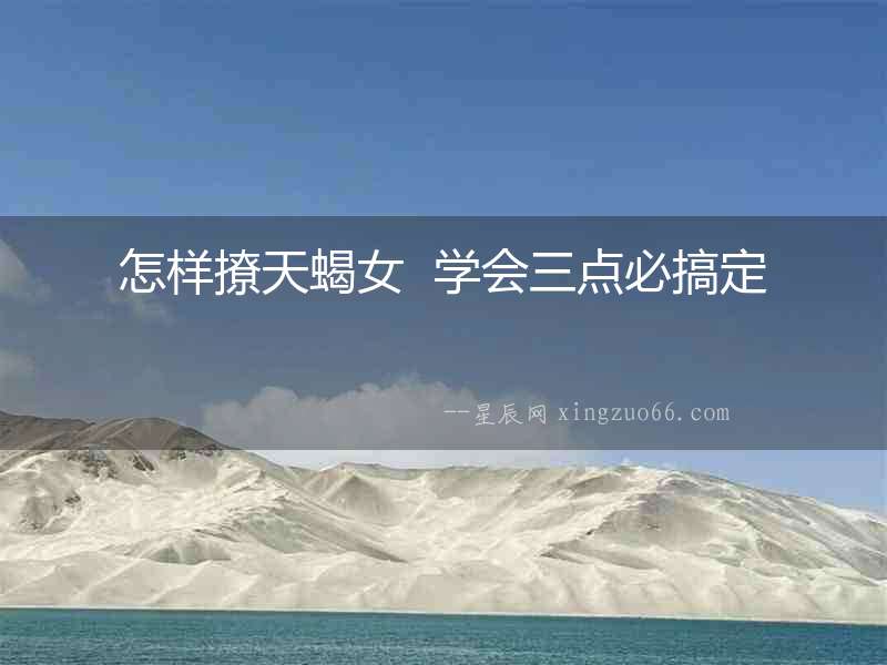 怎樣撩天蝎女  學(xué)會三點(diǎn)必搞定