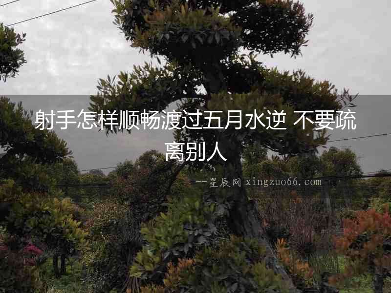 射手怎樣順暢渡過五月水逆 不要疏離別人