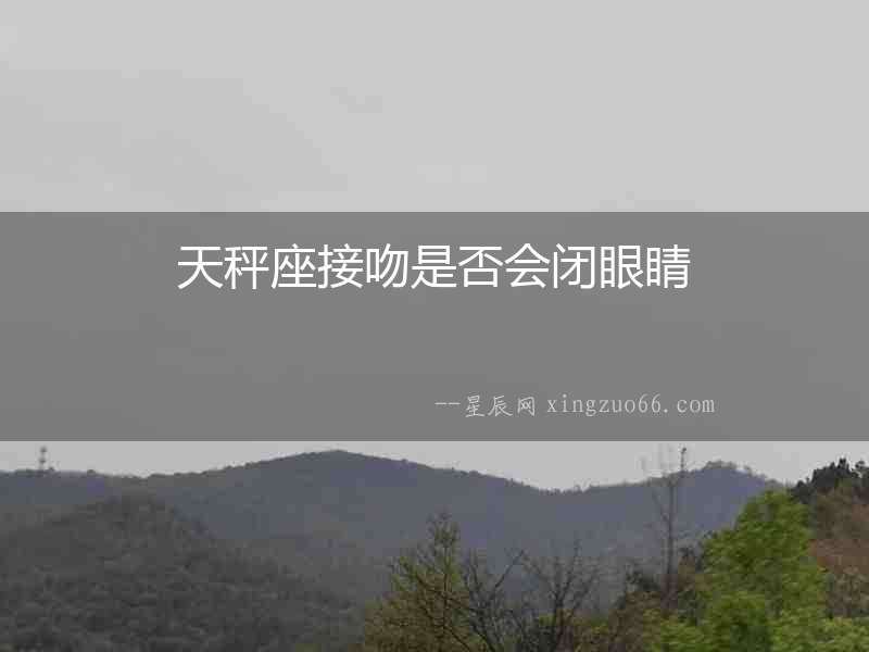 天秤座接吻是否會閉眼睛