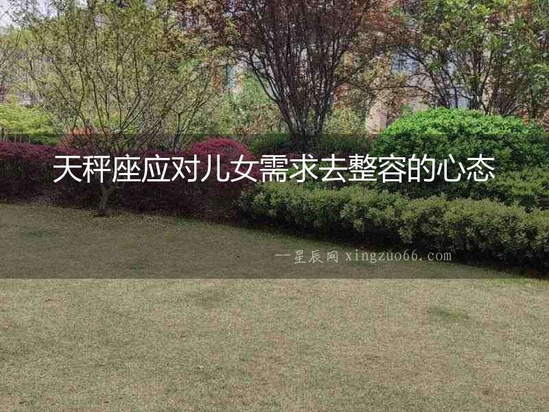 天秤座應對兒女需求去整容的心態