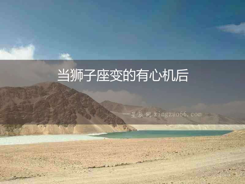 當獅子座變的有心機后