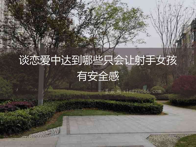 談戀愛中達到哪些只會讓射手女孩有安全感