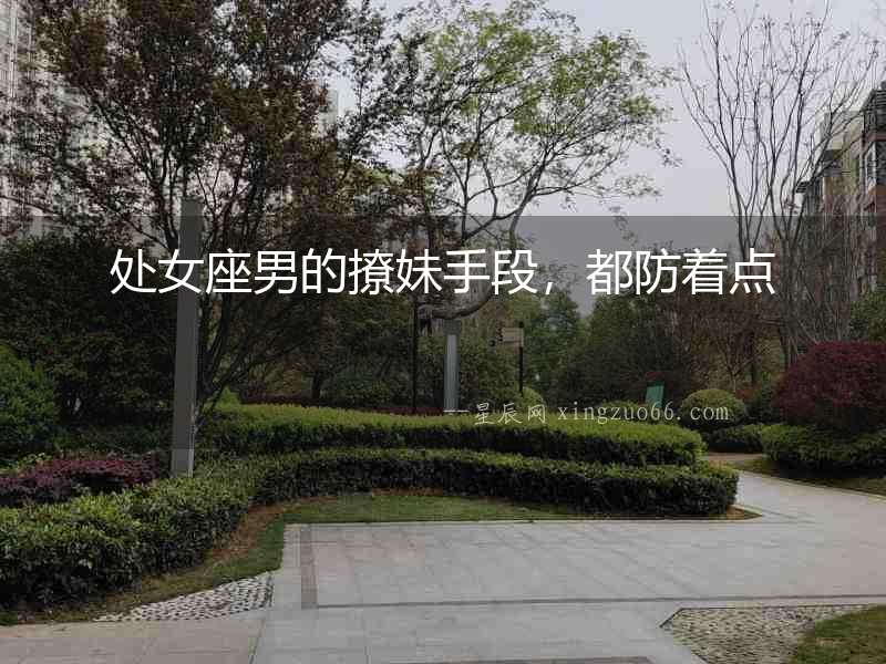 處女座男的撩妹手段，都防著點