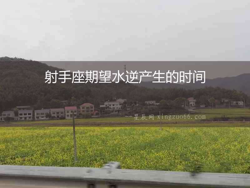 射手座期望水逆產(chǎn)生的時間