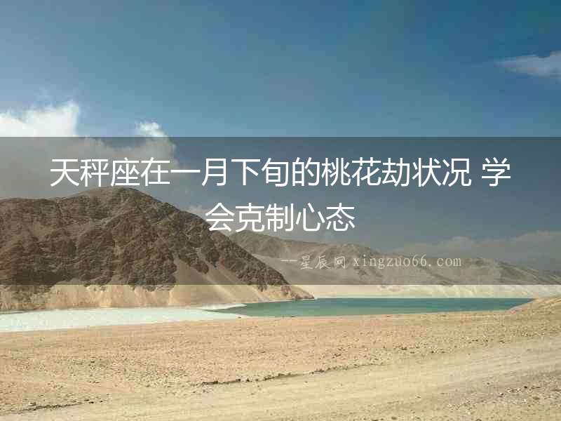 天秤座在一月下旬的桃花劫狀況 學(xué)會克制心態(tài)