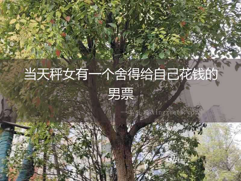當天秤女有一個舍得給自己花錢的男票