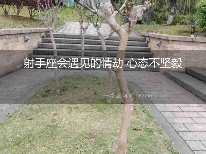 射手座會(huì)遇見的情劫 心態(tài)不堅(jiān)毅