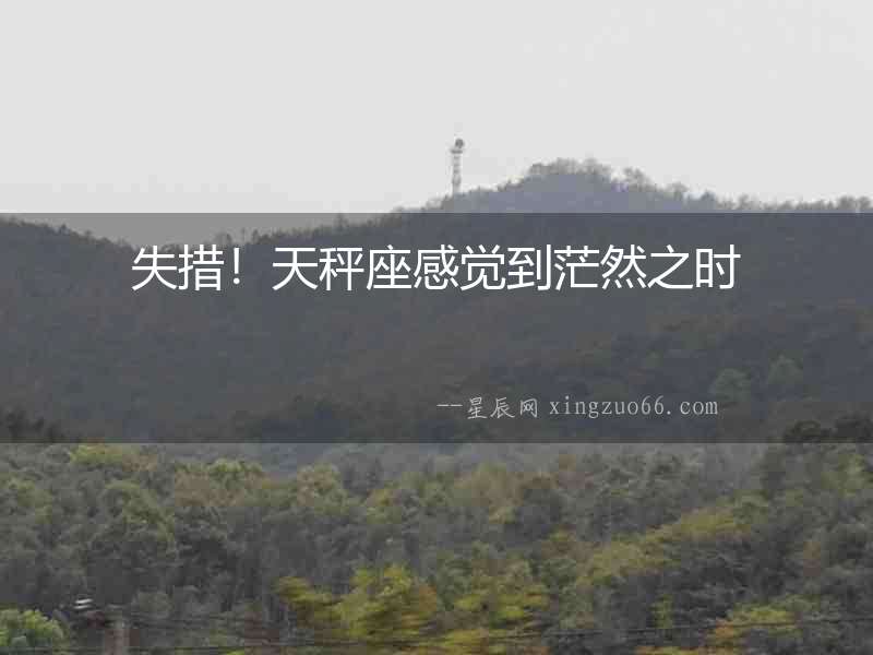 失措！天秤座感覺到茫然之時