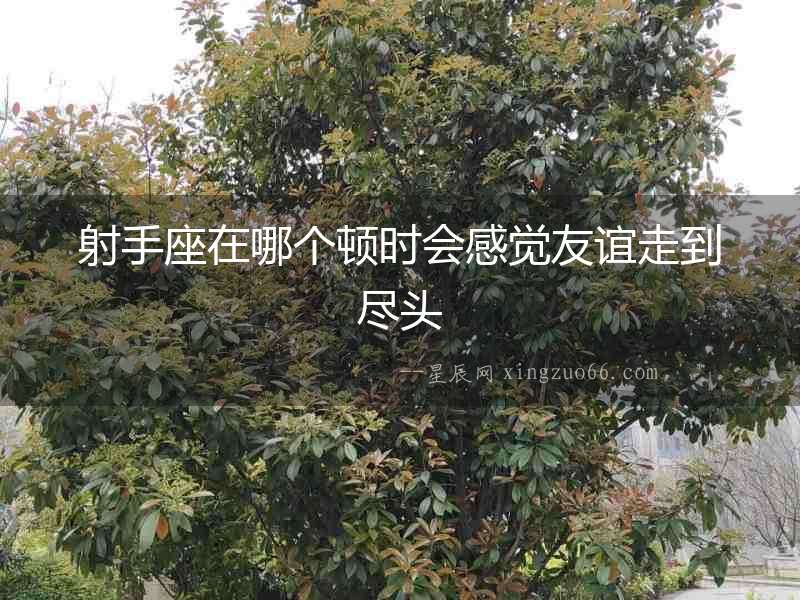 射手座在哪個(gè)頓時(shí)會(huì)感覺友誼走到盡頭