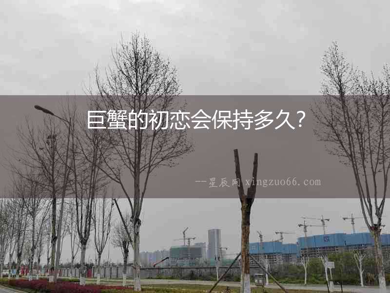 巨蟹的初戀會保持多久？