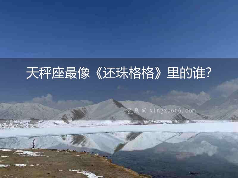 天秤座最像《還珠格格》里的誰(shuí)？