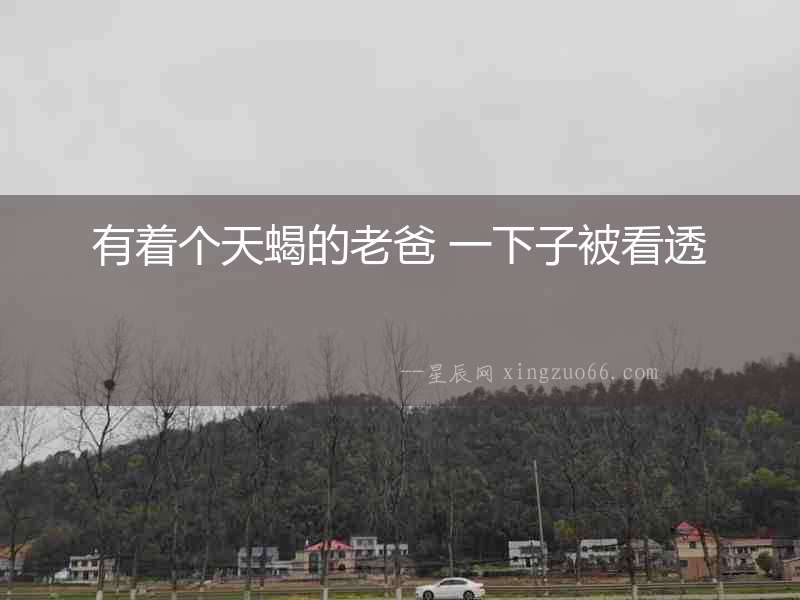 有著個天蝎的老爸 一下子被看透