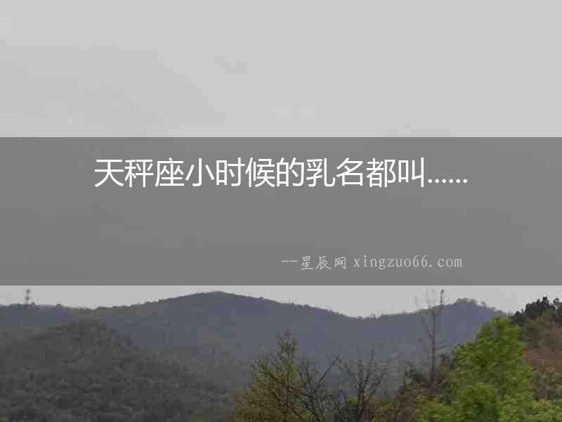 天秤座小時候的乳名都叫......