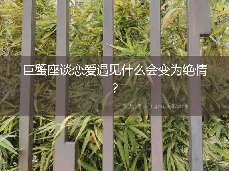 巨蟹座談戀愛遇見什么會變為絕情？