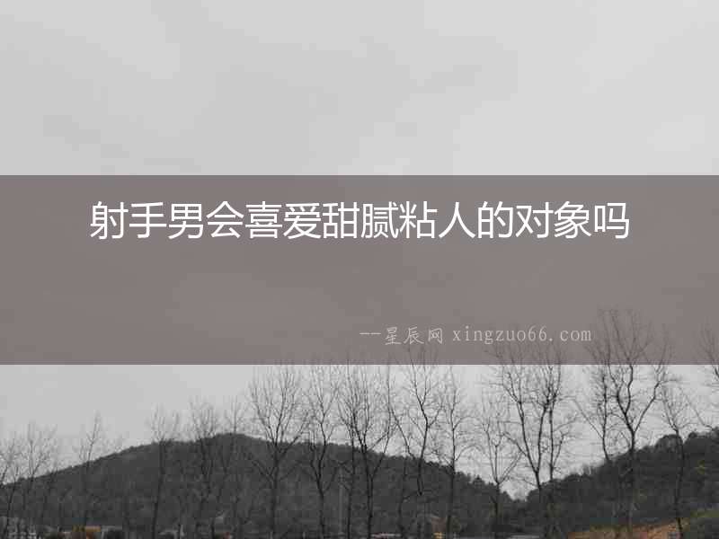 射手男會喜愛甜膩粘人的對象嗎