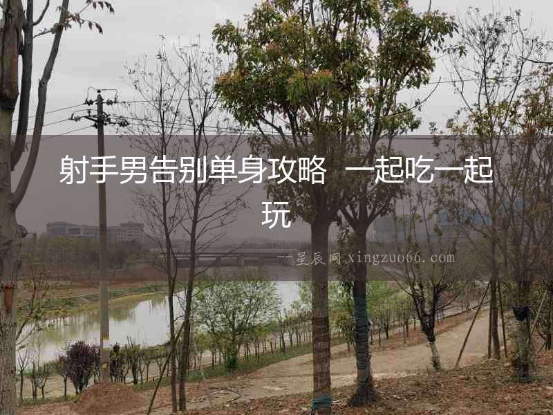 射手男告別單身攻略  一起吃一起玩