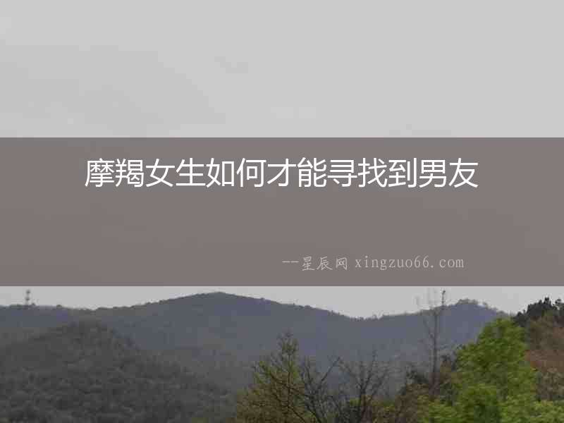 摩羯女生如何才能尋找到男友