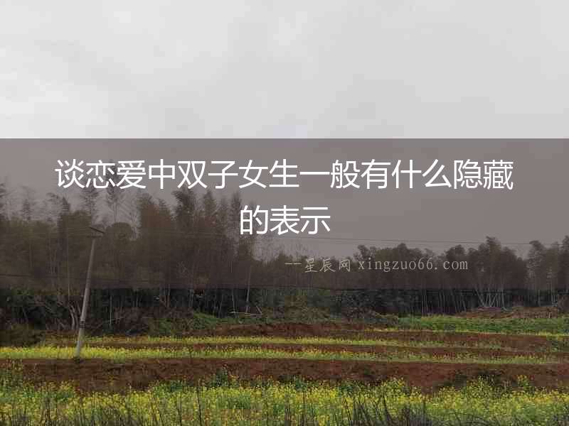 談戀愛中雙子女生一般有什么隱藏的表示