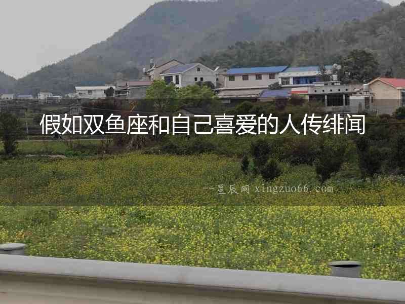 假如雙魚座和自己喜愛的人傳緋聞