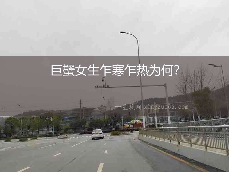 巨蟹女生乍寒乍熱為何？