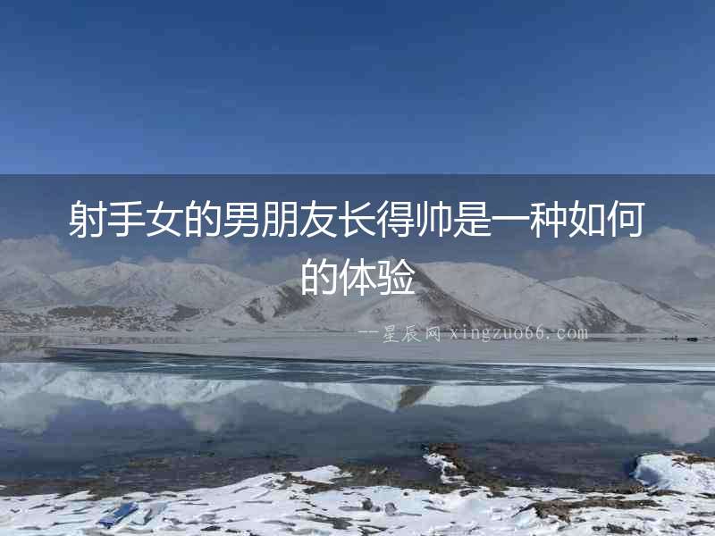 射手女的男朋友長得帥是一種如何的體驗