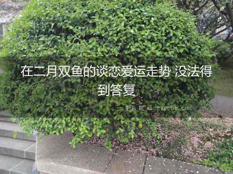 在二月雙魚的談戀愛(ài)運(yùn)走勢(shì) 沒(méi)法得到答復(fù)