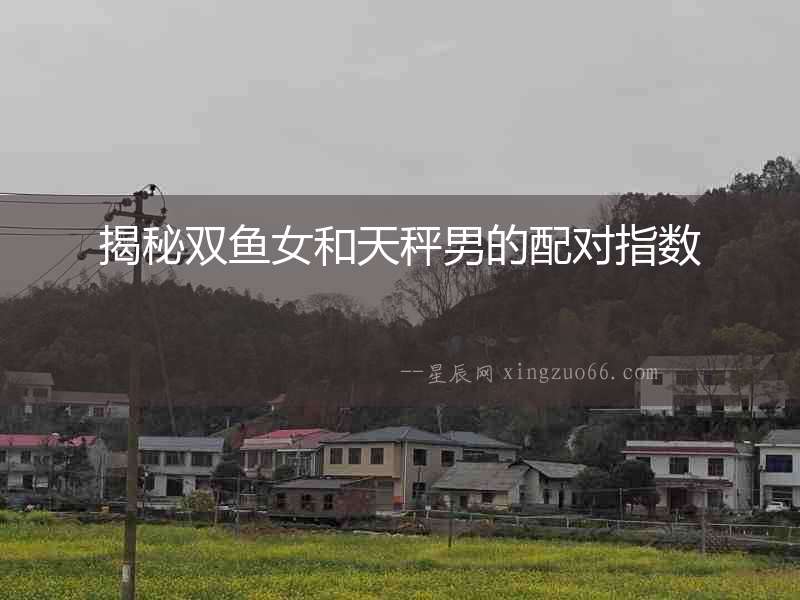 揭秘雙魚女和天秤男的配對指數(shù)